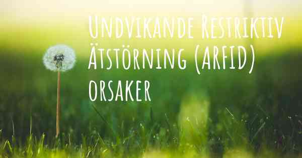 Undvikande Restriktiv Ätstörning (ARFID) orsaker