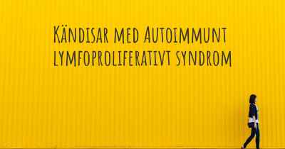 Kändisar med Autoimmunt lymfoproliferativt syndrom