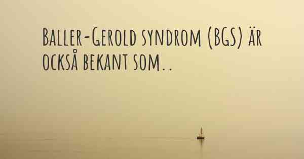 Baller-Gerold syndrom (BGS) är också bekant som..