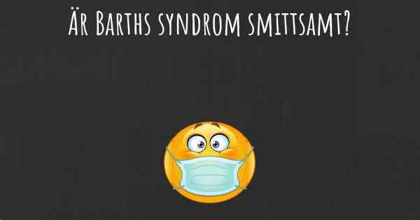 Är Barths syndrom smittsamt?