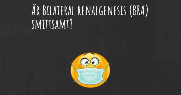 Är Bilateral renalgenesis (BRA) smittsamt?