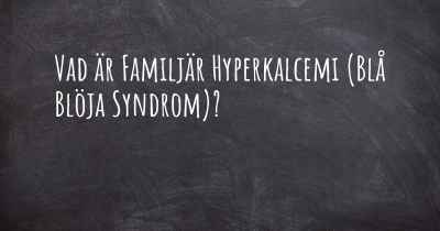 Vad är Familjär Hyperkalcemi (Blå Blöja Syndrom)?