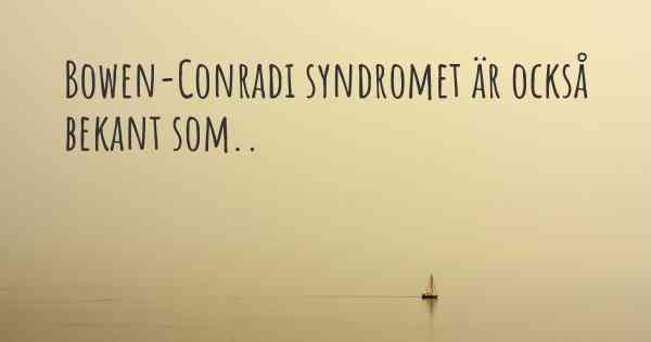 Bowen-Conradi syndromet är också bekant som..