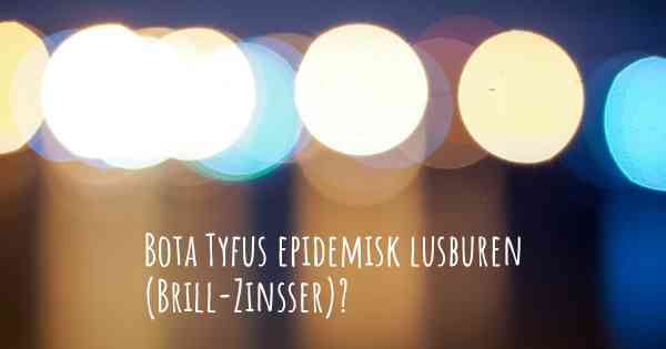 Bota Tyfus epidemisk lusburen (Brill-Zinsser)?