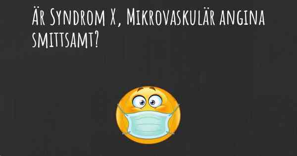 Är Syndrom X, Mikrovaskulär angina smittsamt?