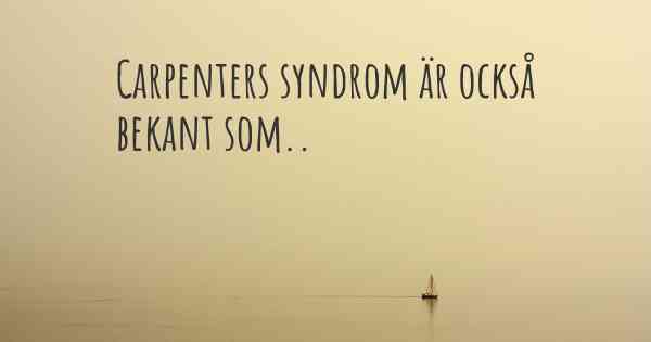 Carpenters syndrom är också bekant som..