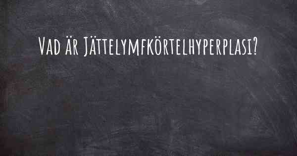 Vad är Jättelymfkörtelhyperplasi?