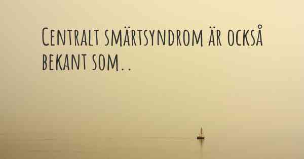 Centralt smärtsyndrom är också bekant som..