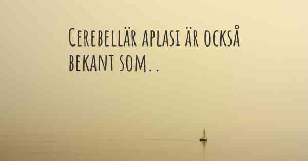 Cerebellär aplasi är också bekant som..