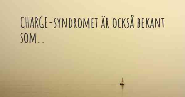CHARGE-syndromet är också bekant som..