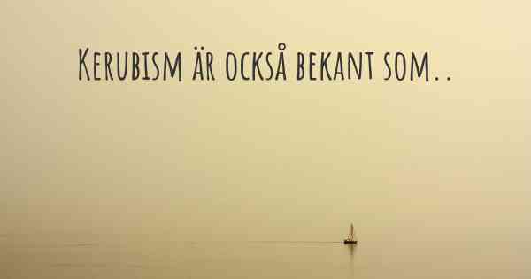 Kerubism är också bekant som..