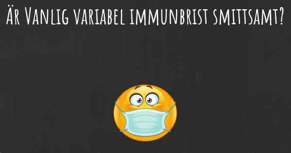 Är Vanlig variabel immunbrist smittsamt?