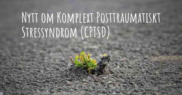 Nytt om Komplext Posttraumatiskt Stressyndrom (CPTSD)