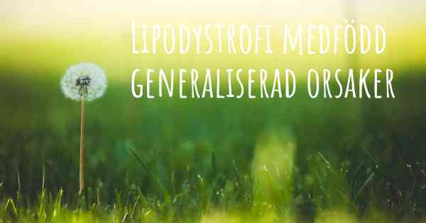 Lipodystrofi medfödd generaliserad orsaker