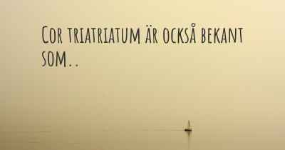 Cor triatriatum är också bekant som..