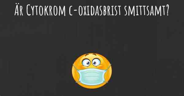 Är Cytokrom c-oxidasbrist smittsamt?