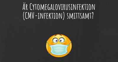 Är Cytomegalovirusinfektion (CMV-infektion) smittsamt?