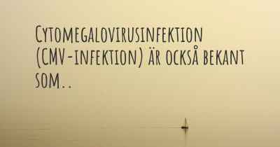 Cytomegalovirusinfektion (CMV-infektion) är också bekant som..