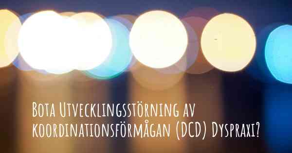 Bota Utvecklingsstörning av koordinationsförmågan (DCD) Dyspraxi?