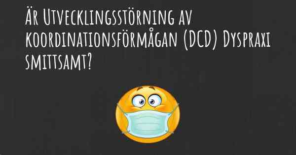 Är Utvecklingsstörning av koordinationsförmågan (DCD) Dyspraxi smittsamt?