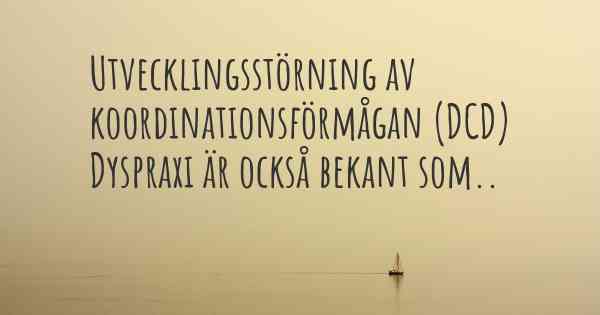 Utvecklingsstörning av koordinationsförmågan (DCD) Dyspraxi är också bekant som..