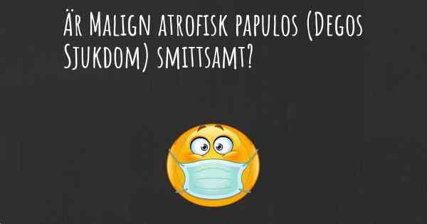 Är Malign atrofisk papulos (Degos Sjukdom) smittsamt?