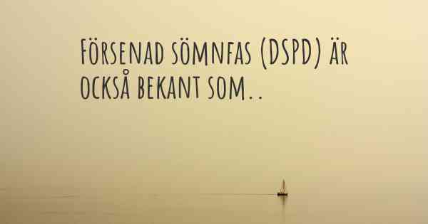 Försenad sömnfas (DSPD) är också bekant som..