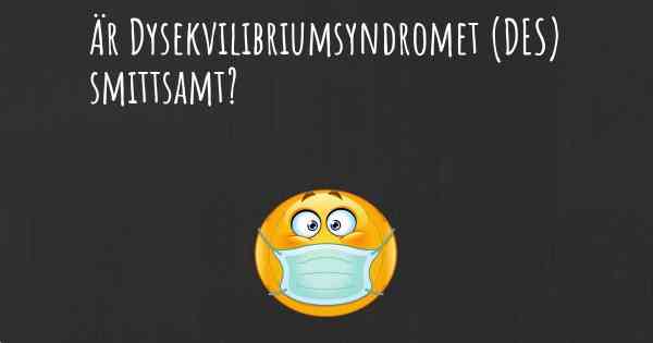 Är Dysekvilibriumsyndromet (DES) smittsamt?