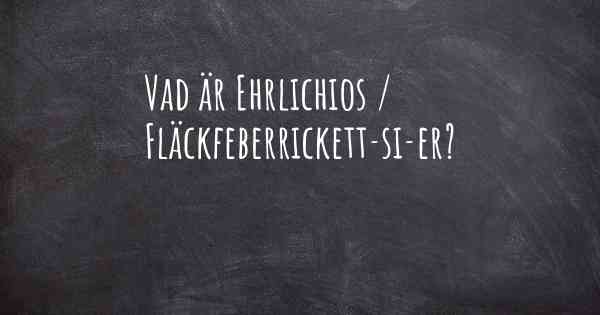 Vad är Ehrlichios / Fläckfeberrickett­si­er?