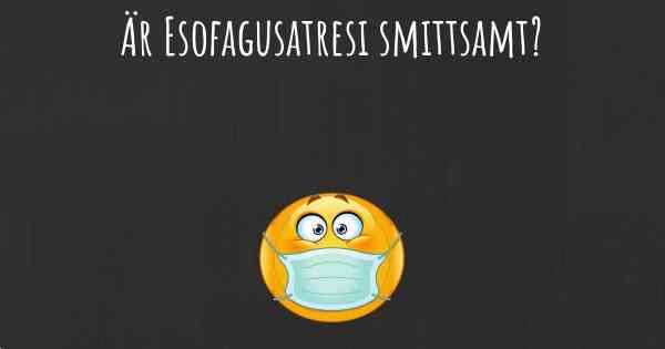 Är Esofagusatresi smittsamt?