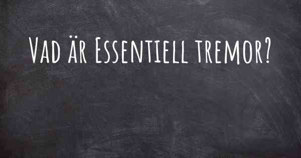 Vad är Essentiell tremor?