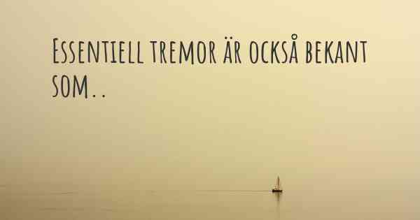 Essentiell tremor är också bekant som..