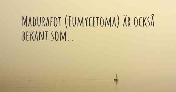 Madurafot (Eumycetoma) är också bekant som..
