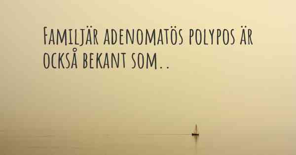 Familjär adenomatös polypos är också bekant som..