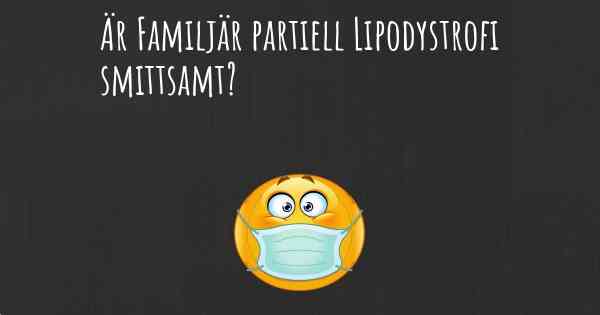 Är Familjär partiell Lipodystrofi smittsamt?