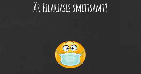 Är Filariasis smittsamt?