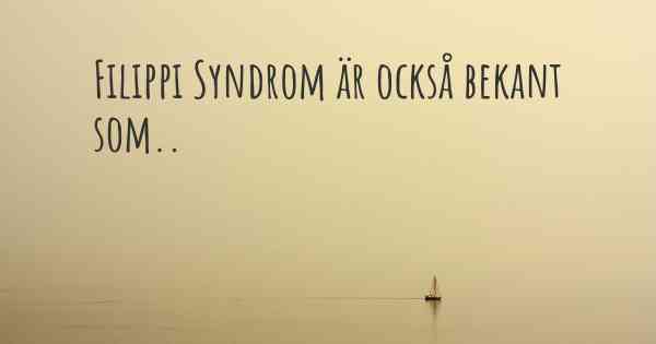 Filippi Syndrom är också bekant som..