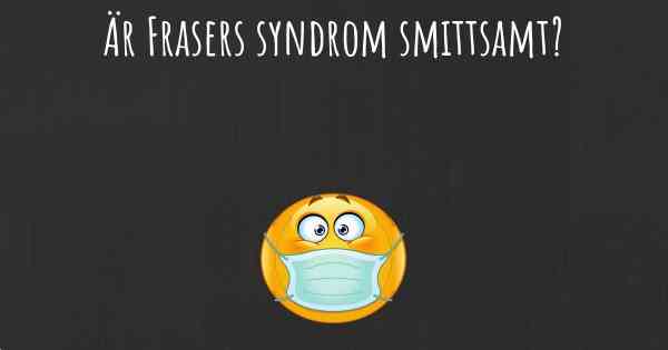 Är Frasers syndrom smittsamt?