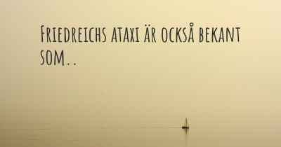 Friedreichs ataxi är också bekant som..