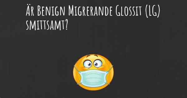Är Benign Migrerande Glossit (LG) smittsamt?