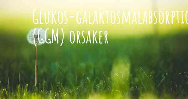 Glukos-galaktosmalabsorption (GGM) orsaker