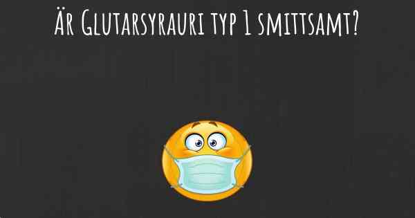 Är Glutarsyrauri typ 1 smittsamt?