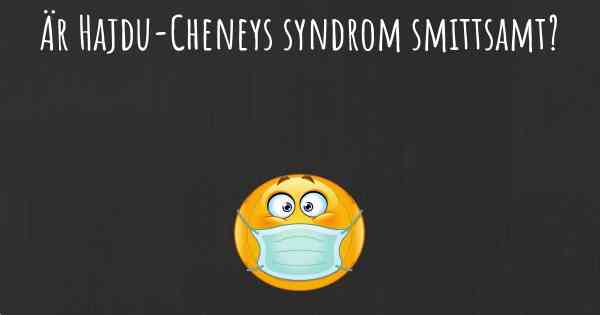 Är Hajdu-Cheneys syndrom smittsamt?