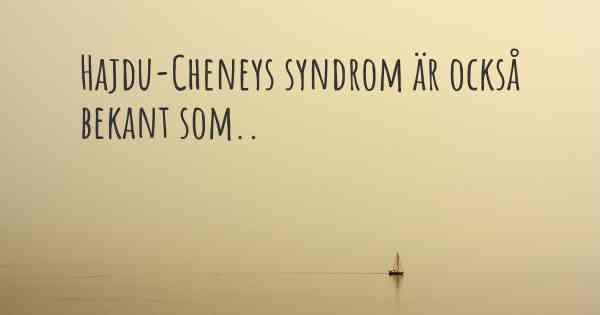Hajdu-Cheneys syndrom är också bekant som..