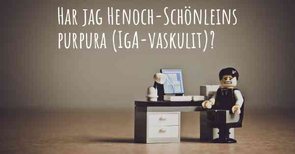 Har jag Henoch-Schönleins purpura (IgA-vaskulit)?