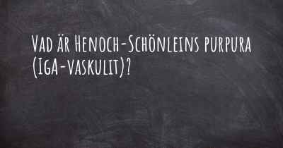 Vad är Henoch-Schönleins purpura (IgA-vaskulit)?