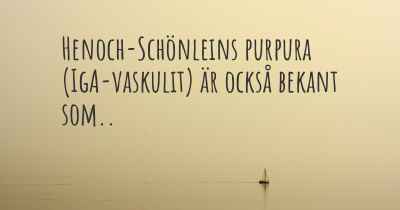 Henoch-Schönleins purpura (IgA-vaskulit) är också bekant som..