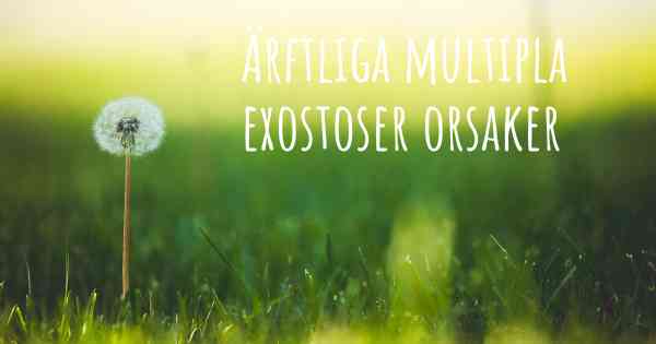 Ärftliga multipla exostoser orsaker