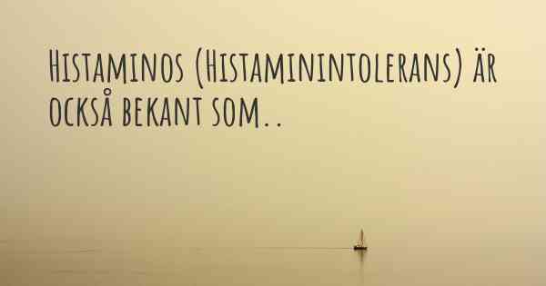 Histaminos (Histaminintolerans) är också bekant som..
