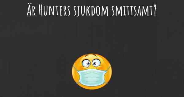 Är Hunters sjukdom smittsamt?